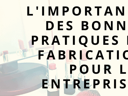 L'importance des bonnes pratiques de fabrication pour les entreprises