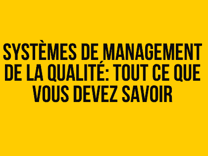 Systèmes de gestion de la qualité: tout ce que vous devez savoir