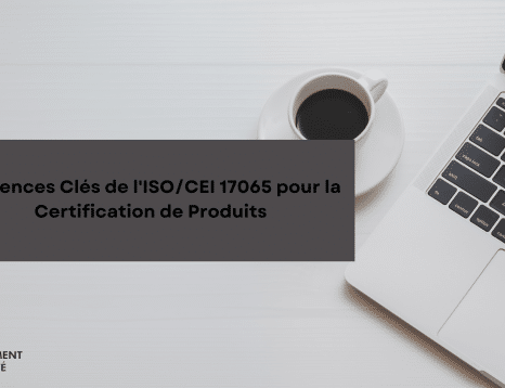 Exigences Clés de l'ISOCEI 17065 pour la Certification de Produits