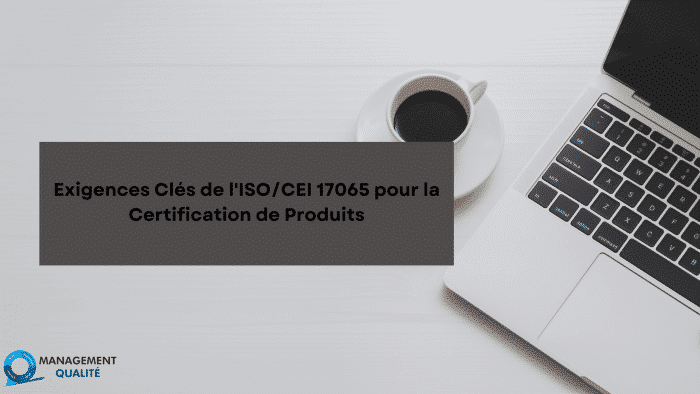 Exigences Clés de l'ISOCEI 17065 pour la Certification de Produits